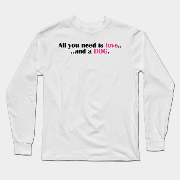 All You Need Is Love - And A Dog Long Sleeve T-Shirt by WordvineMedia